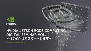 NVIDIA JAPAN & Macnica, Inc.
NVIDIA JETSON EGDE COMPUTING
DIGITAL SEMINAR VOL. 1
～17:00 よりスタートします～
 