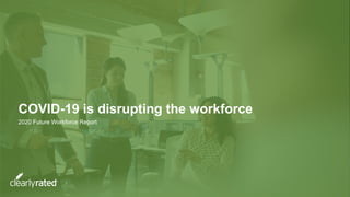 COVID-19 is disrupting the workforce
2020 Future Workforce Report
 