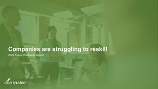 Companies are struggling to reskill
2020 Future Workforce Report
 