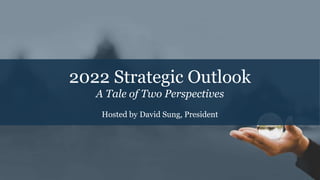 2022 Strategic Outlook
A Tale of Two Perspectives
Hosted by David Sung, President
 