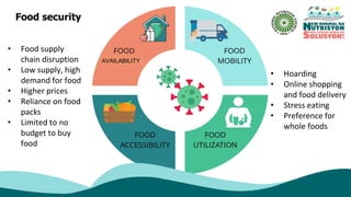 Food security
• Food supply
chain disruption
• Low supply, high
demand for food
• Higher prices
• Reliance on food
packs
• Limited to no
budget to buy
food
AVAILABILITY
• Hoarding
• Online shopping
and food delivery
• Stress eating
• Preference for
whole foods
 