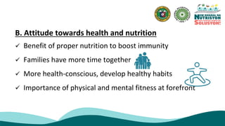 B. Attitude towards health and nutrition
 Benefit of proper nutrition to boost immunity
 Families have more time together
 More health-conscious, develop healthy habits
 Importance of physical and mental fitness at forefront
 