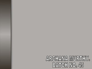 ARCHANA MURTHY. BATCH NO. 45 