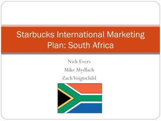 Nick Evers Mike Mydlach Zach Voigtschild Starbucks International Marketing Plan: South Africa 