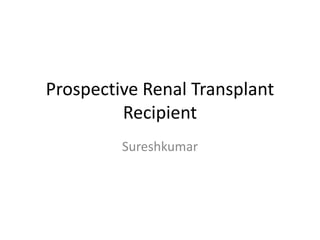 Prospective Renal Transplant
Recipient
Sureshkumar
 