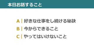 A｜好きな仕事をし続ける秘訣
B｜今からできること
C｜やってはいけないこと
本日お話すること
 