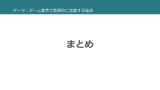 まとめ
テーマ：ゲーム業界で長期的に活躍する秘訣
 