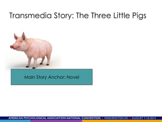AMERICAN PSYCHOLOGICAL ASSOCIATION NATIONAL CONVENTION ★ WASHINGTON DC ★ AUGUST 7-10-2014!
Main Story Anchor: Novel
Transmedia Story: The Three Little Pigs
 