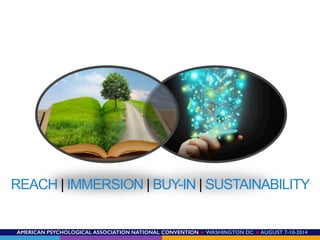 AMERICAN PSYCHOLOGICAL ASSOCIATION NATIONAL CONVENTION ★ WASHINGTON DC ★ AUGUST 7-10-2014!
REACH | IMMERSION | BUY-IN | SUSTAINABILITY
 
