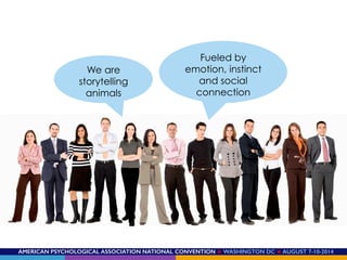 AMERICAN PSYCHOLOGICAL ASSOCIATION NATIONAL CONVENTION ★ WASHINGTON DC ★ AUGUST 7-10-2014!
We are
storytelling
animals
Fueled by
emotion, instinct
and social
connection
 