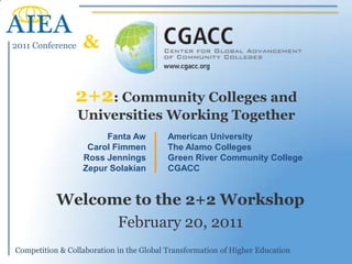 & 2+2: Community Colleges and Universities Working Together American University The Alamo Colleges Green River Community College CGACC Fanta Aw Carol Fimmen  Ross Jennings Zepur Solakian Welcome to the 2+2 Workshop February 20, 2011 