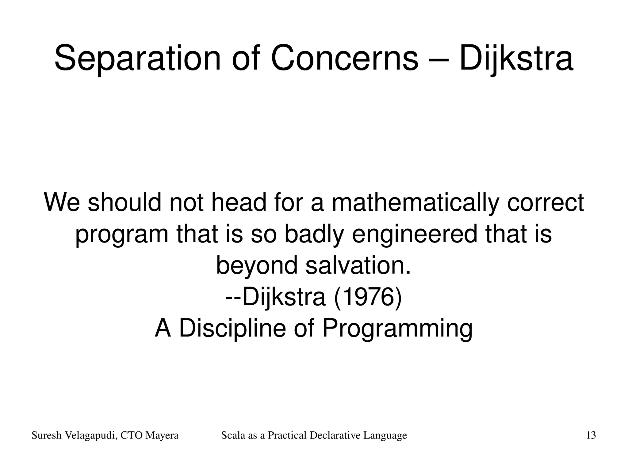 Separation of Concerns – Dijkstra We should not head for a mathematically correct program that is so badly engineered that is beyond salvation. --Dijkstra (1976) A Discipline of Programming 