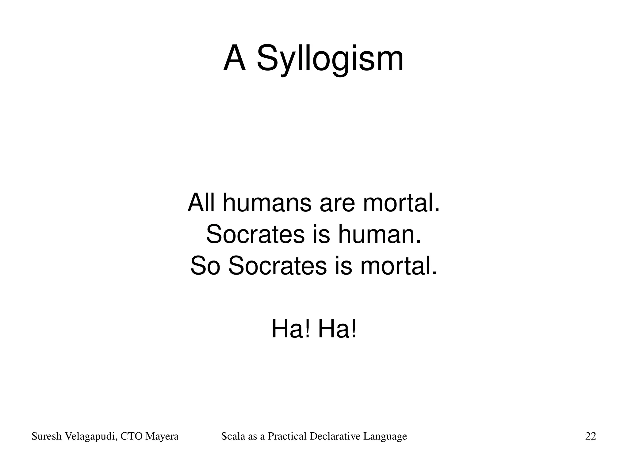 A Syllogism All humans are mortal. Socrates is human. So Socrates is mortal. Ha! Ha! 