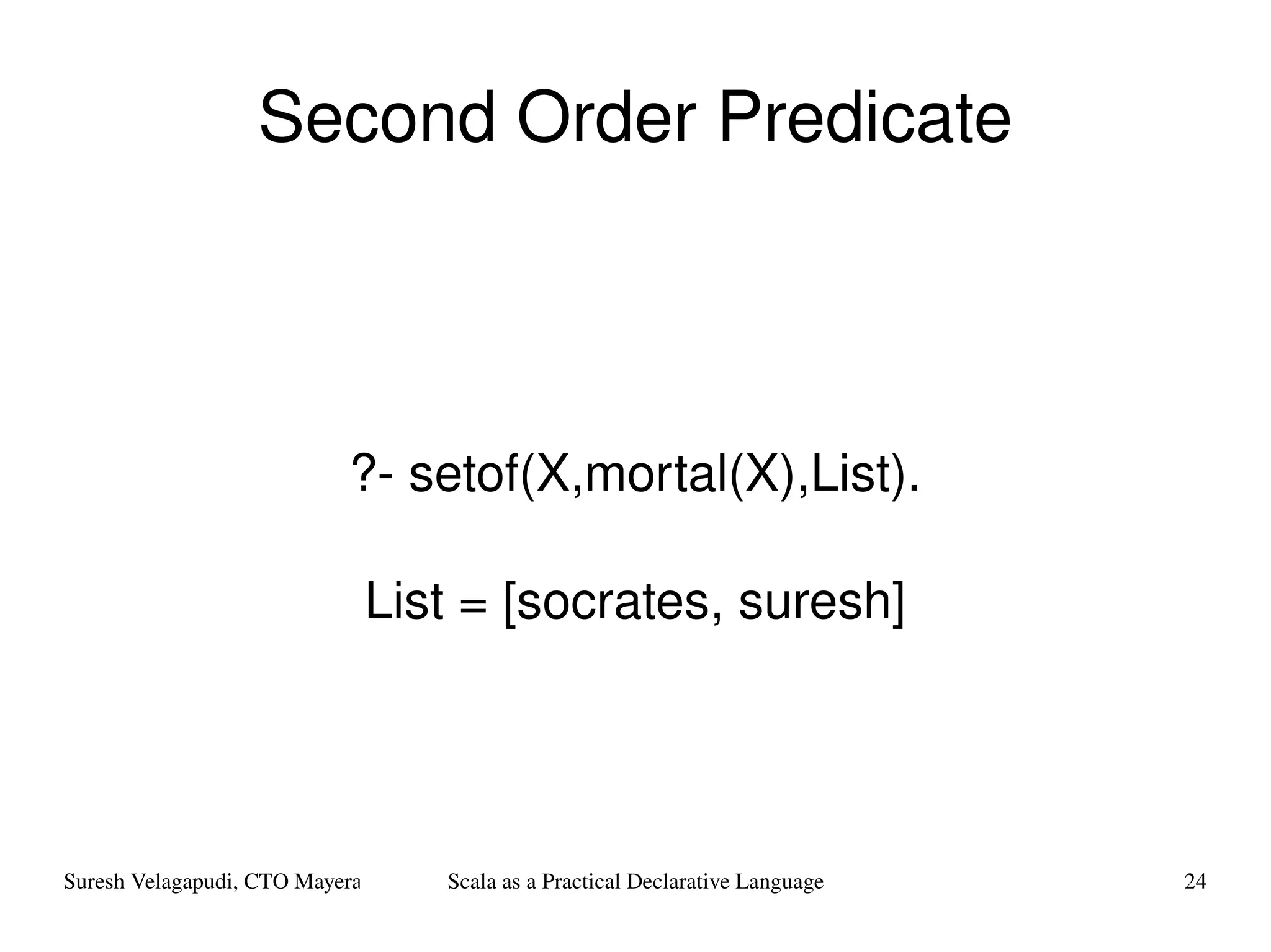 Second Order Predicate ?- setof(X,mortal(X),List). List = [socrates, suresh] 
