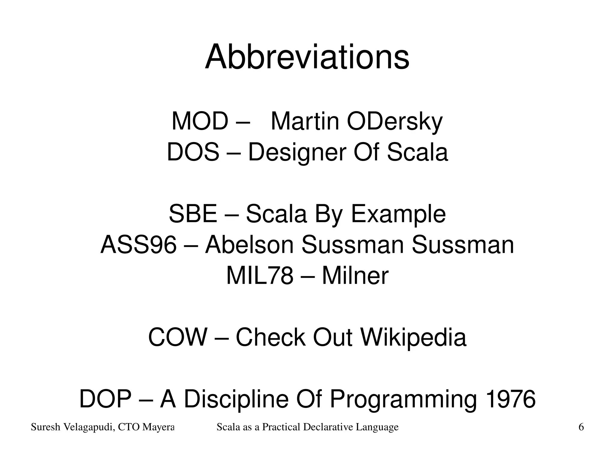 Abbreviations MOD –  Martin ODersky DOS – Designer Of Scala SBE – Scala By Example ASS96 – Abelson Sussman Sussman MIL78 – Milner COW – Check Out Wikipedia DOP – A Discipline Of Programming 1976 