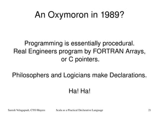 An Oxymoron in 1989? Programming is essentially procedural. Real Engineers program by FORTRAN Arrays, or C pointers. Philosophers and Logicians make Declarations. Ha! Ha! 