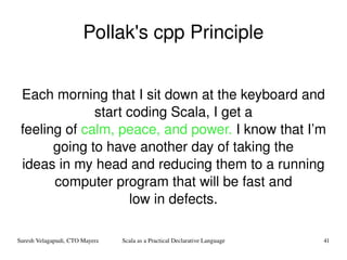 Pollak's cpp Principle Each morning that I sit down at the keyboard and start coding Scala, I get a feeling of  calm, peace, and power.  I know that I’m going to have another day of taking the ideas in my head and reducing them to a running computer program that will be fast and low in defects. 