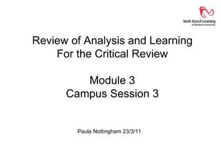Review of Analysis and Learning
    For the Critical Review

         Module 3
      Campus Session 3


        Paula Nottingham 23/3/11
 