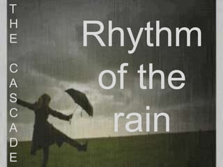 T
H
E   Rhythm
C
A
S
     of the
C
A
D
      rain
E
 