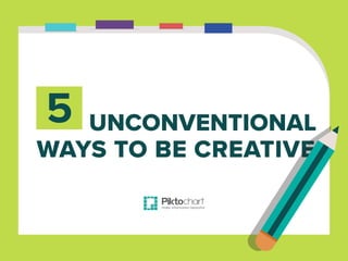 WAYS TO BE CREATIVE
UNCONVENTIONAL5
 