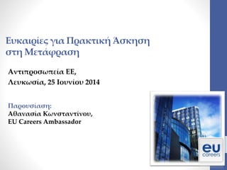 Ευκαιρίες για Πρακτική Άσκηση
στη Μετάφραση
Αντιπροσωπεία ΕΕ,
Λευκωσία, 25 Ιουνίου 2014
Παρουσίαση:
Αθανασία Κωνσταντίνου,
ΕU Careers Ambassador
 