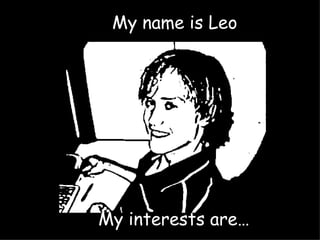 My name is Leo My interests are… 