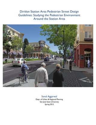 Sonal Aggarwal
Dept. of Urban & Regional Planning
San José State University
Spring 2015
	
  
Diridon Station Area Pedestrian Street Design
Guidelines: Studying the Pedestrian Environment
Around the Station Area
 