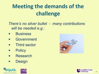 16
There’s no silver bullet - many contributions
will be needed e.g.:
 Business
 Government
 Third sector
 Policy
 Research
 Design
Meeting the demands of the
challenge
 
