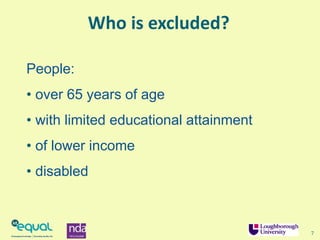 7
Who is excluded?
People:
• over 65 years of age
• with limited educational attainment
• of lower income
• disabled
 