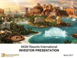 MGM Resorts International
INVESTOR PRESENTATION
March 2017
 