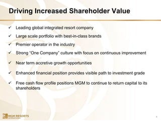 Driving Increased Shareholder Value
8
✓ Leading global integrated resort company
✓ Large scale portfolio with best-in-class brands
✓ Premier operator in the industry
✓ Strong “One Company” culture with focus on continuous improvement
✓ Near term accretive growth opportunities
✓ Enhanced financial position provides visible path to investment grade
✓ Free cash flow profile positions MGM to continue to return capital to its
shareholders
 