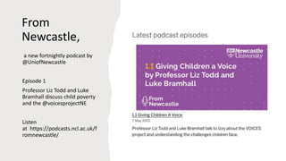 From
Newcastle,
a new fortnightly podcast by
@UniofNewcastle
Episode 1
Professor Liz Todd and Luke
Bramhall discuss child poverty
and the @voicesprojectNE
Listen
at https://podcasts.ncl.ac.uk/f
romnewcastle/
 