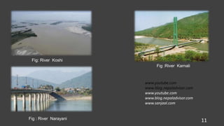 www.youtube.com
www.blog.nepaladvisor.com
www.youtube.com
www.blog.nepaladvisor.com
www.sanjaal.com
Fig: River Koshi
Fig :River Karnali
Fig : River Narayani 11
 