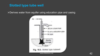 Slotted type tube well
Derives water from aquifer using education pipe and casing
42www.slideshare.net
 