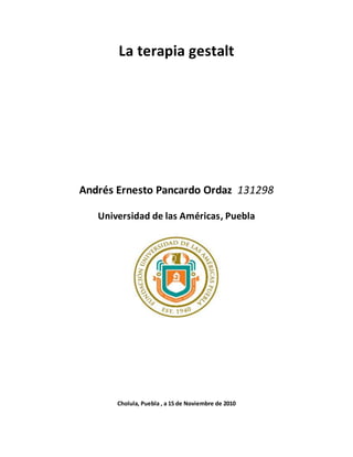 La terapia gestalt
Andrés Ernesto Pancardo Ordaz 131298
Universidad de las Américas, Puebla
Cholula, Puebla , a 15 de Noviembre de 2010
 