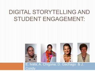 DIGITAL STORYTELLING AND
 STUDENT ENGAGEMENT:




    E. Ivala; A. Chigona; D. Gachago & J.
    Condy
 