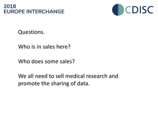 Questions.
Who is in sales here?
Who does some sales?
We all need to sell medical research and
promote the sharing of data.
 