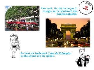 Paris
Plus tard, ils ont bu un jus d’
orange, sur le boulevard des
Champs-Elysées.
En haut du boulevard l’ Arc de Triomphe...