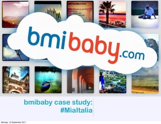 bmibaby case study:
                                #MiaItalia
Monday, 19 September 2011
 