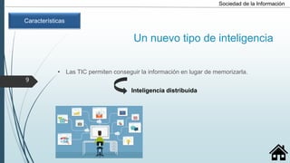 Un nuevo tipo de inteligencia
• Las TIC permiten conseguir la información en lugar de memorizarla.
Sociedad de la Información
Características
Inteligencia distribuida
9
 