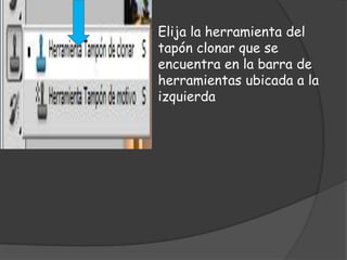 Elija la herramienta del
tapón clonar que se
encuentra en la barra de
herramientas ubicada a la
izquierda
 