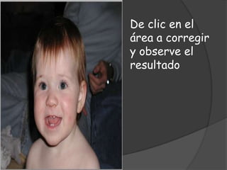 De clic en el
área a corregir
y observe el
resultado
 