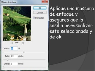 Aplique una mascara
de enfoque y
asegures que la
casilla pervisualizar
este seleccionada y
de ok
 