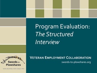 swords-to-plowshares.org
VETERAN EMPLOYMENT COLLABORATION
Program Evaluation:
The Structured
Interview
 