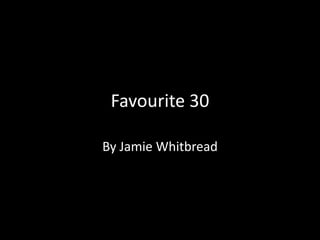 Favourite 30

By Jamie Whitbread
 