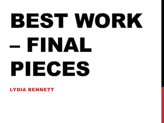 BEST WORK
– FINAL
PIECES
LYDIA BENNETT
 