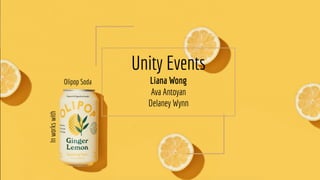 Unity Events
Liana Wong
Ava Antoyan
Delaney Wynn
In
works
with
Olipop Soda
 