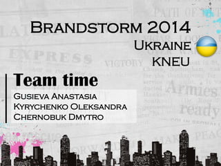 Ukraine
KNEU
Brandstorm 2014
Gusieva Anastasia
Kyrychenko Oleksandra
Chernobuk Dmytro
Team time
 