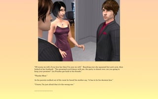 “Of course we will, if you love her then I'm sure we will.” Reaching over she squeezed her son's arm, then
looked at her husband. “You promised you'd dance with me, the party is almost over, are you going to
keep your promise? Let Frankie get back to his friends.”

“Thanks Mom.”

As his parents walked out of the room he heard his mother say, “it has to be his decision hon.”

“I know, I'm just afraid that it's the wrong one.”


~-~-~-~-~-~-~-~-~-~-~
 