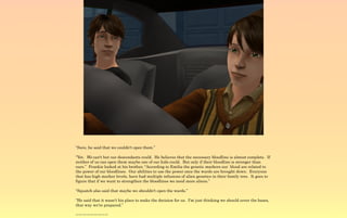 “Sure, he said that we couldn't open them.”

“Yet. We can't but our descendants could. He believes that the necessary bloodline is almost complete. If
neither of us can open them maybe one of our kids could. But only if their bloodline is stronger than
ours.” Frankie looked at his brother, “According to Emilia the genetic markers our blood are related to
the power of our bloodlines. Our abilities to use the power once the wards are brought down. Everyone
that has high marker levels, have had multiple infusions of alien genetics in their family tree. It goes to
figure that if we want to strengthen the bloodlines we need more aliens.”

“Squatch also said that maybe we shouldn't open the wards.”

“He said that it wasn't his place to make the decision for us. I'm just thinking we should cover the bases,
that way we're prepared.”

~-~-~-~-~-~-~-~-~
 